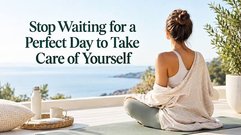 Stop Waiting For A Perfect Day To Take Care Of Yourself Stop Waiting For A Perfect Day To Take Care Of Yourself