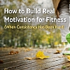 How to Build Real Motivation for Fitness (When Consistency Has Been Hard)